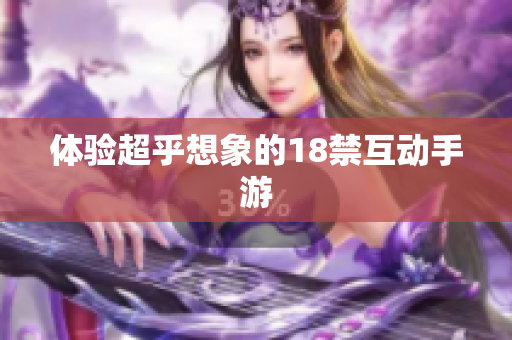 体验超乎想象的18禁互动手游