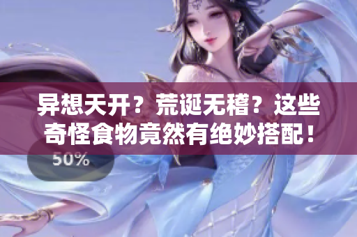 异想天开？荒诞无稽？这些奇怪食物竟然有绝妙搭配！