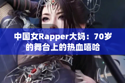 中国女Rapper大妈：70岁的舞台上的热血嘻哈