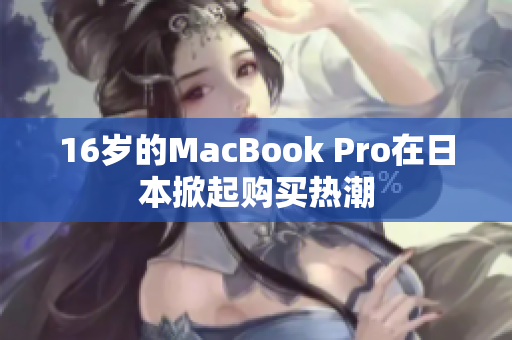 16岁的MacBook Pro在日本掀起购买热潮