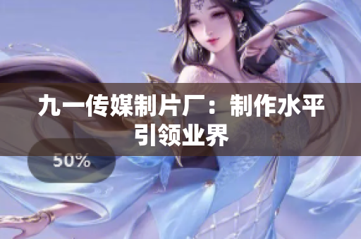 九一传媒制片厂：制作水平引领业界