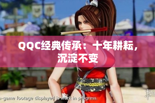 QQC经典传承：十年耕耘，沉淀不变