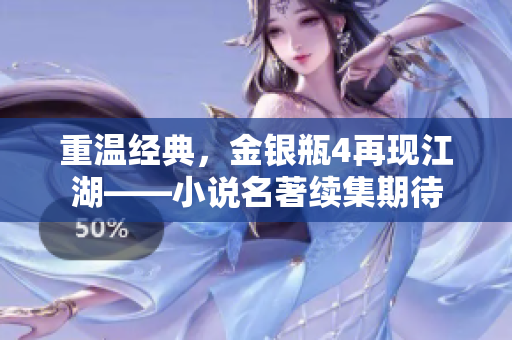 重温经典，金银瓶4再现江湖——小说名著续集期待