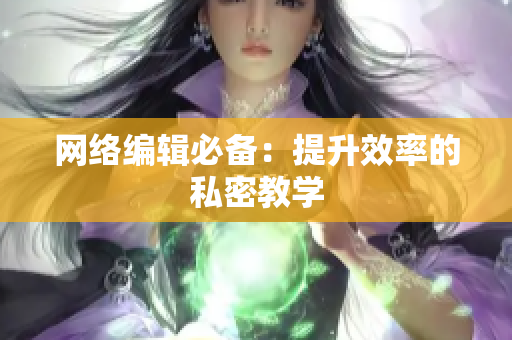 网络编辑必备：提升效率的私密教学
