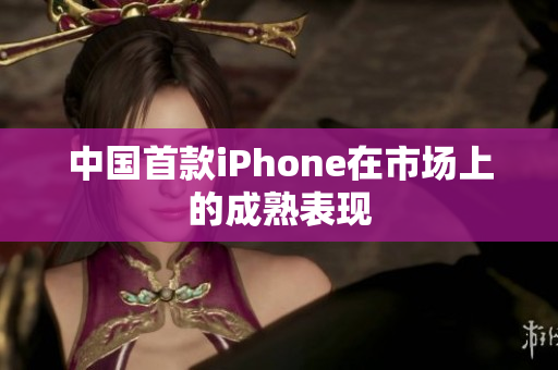 中国首款iPhone在市场上的成熟表现