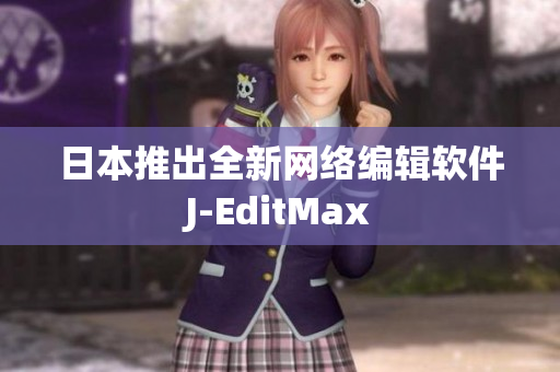 日本推出全新网络编辑软件J-EditMax