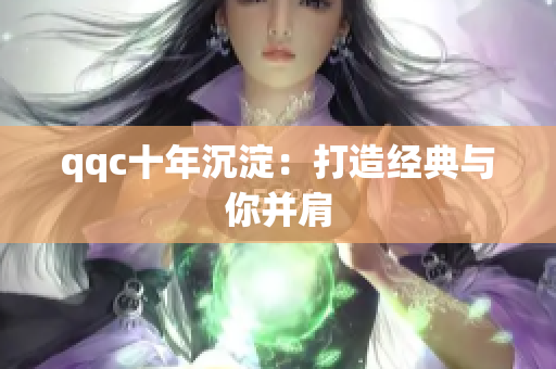 qqc十年沉淀：打造经典与你并肩