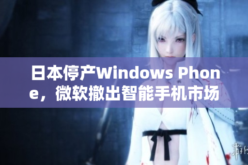 日本停产Windows Phone，微软撤出智能手机市场