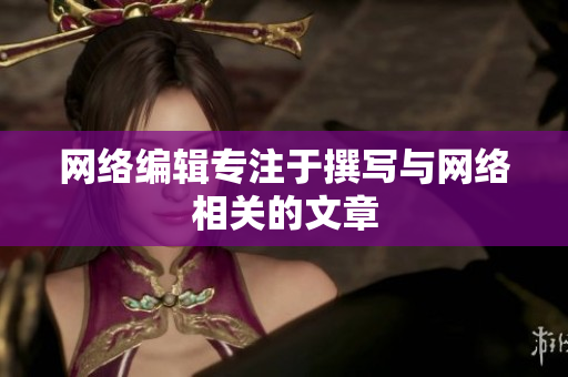网络编辑专注于撰写与网络相关的文章
