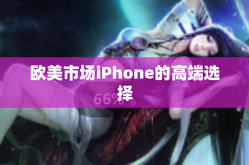 欧美市场iPhone的高端选择