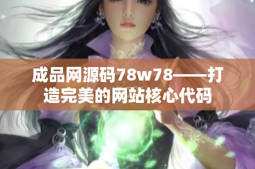 成品网源码78w78——打造完美的网站核心代码