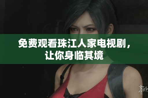 免费观看珠江人家电视剧，让你身临其境