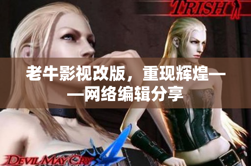 老牛影视改版，重现辉煌——网络编辑分享
