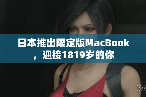 日本推出限定版MacBook，迎接1819岁的你