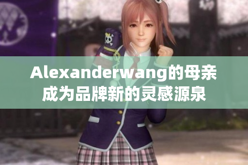 Alexanderwang的母亲成为品牌新的灵感源泉