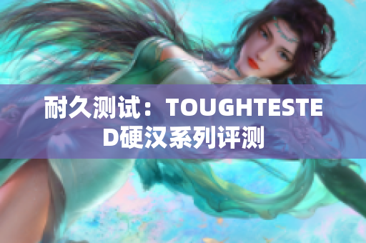 耐久测试：TOUGHTESTED硬汉系列评测