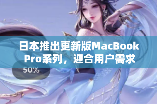 日本推出更新版MacBook Pro系列，迎合用户需求