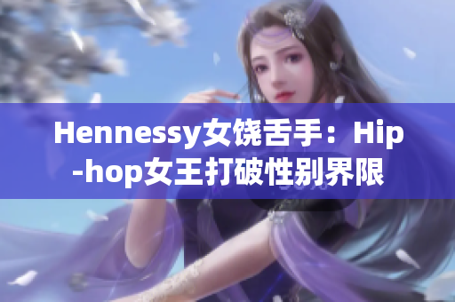 Hennessy女饶舌手：Hip-hop女王打破性别界限