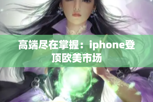 高端尽在掌握：iphone登顶欧美市场