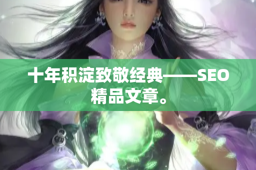 十年积淀致敬经典——SEO精品文章。