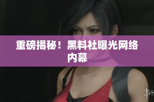 重磅揭秘！黑料社曝光网络内幕