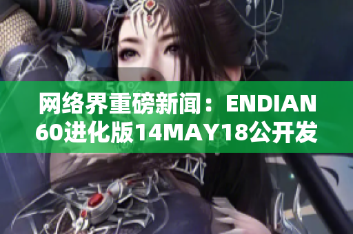 网络界重磅新闻：ENDIAN60进化版14MAY18公开发布！