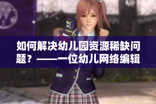如何解决幼儿园资源稀缺问题？——一位幼儿网络编辑的思考