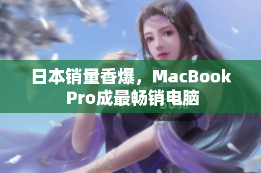 日本销量香爆，MacBook Pro成最畅销电脑