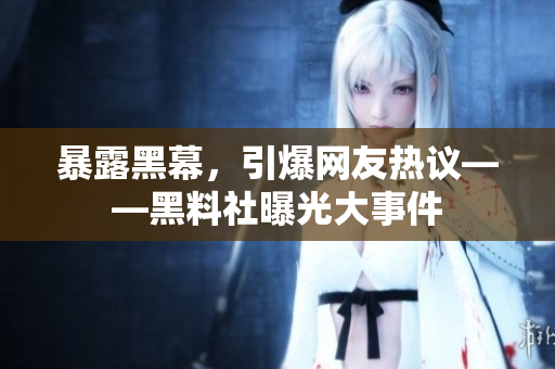 暴露黑幕，引爆网友热议——黑料社曝光大事件