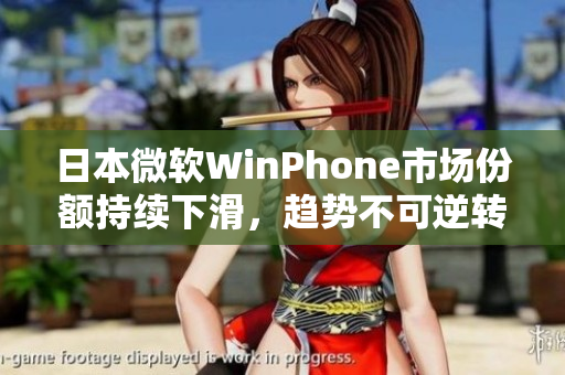 日本微软WinPhone市场份额持续下滑，趋势不可逆转
