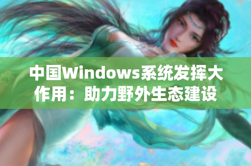 中国Windows系统发挥大作用：助力野外生态建设