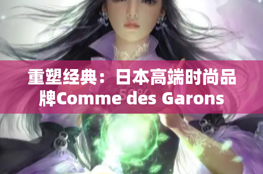 重塑经典：日本高端时尚品牌Comme des Garons