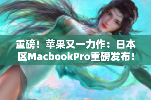 重磅！苹果又一力作：日本区MacbookPro重磅发布！