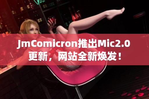JmComicron推出Mic2.0更新，网站全新焕发！