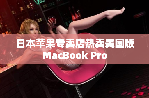 日本苹果专卖店热卖美国版MacBook Pro