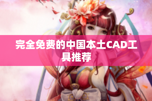 完全免费的中国本土CAD工具推荐