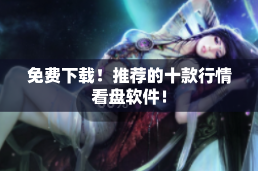 免费下载！推荐的十款行情看盘软件！