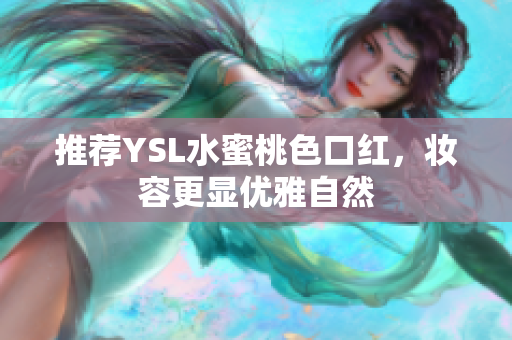 推荐YSL水蜜桃色口红，妆容更显优雅自然