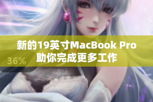 新的19英寸MacBook Pro助你完成更多工作