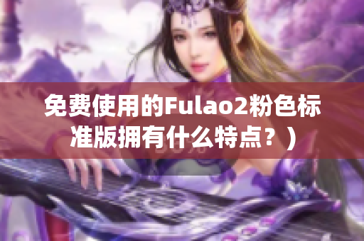 免费使用的Fulao2粉色标准版拥有什么特点？)