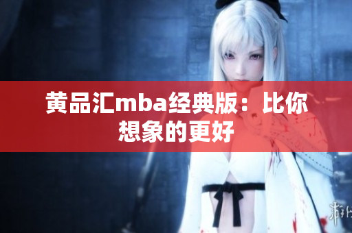 黄品汇mba经典版：比你想象的更好