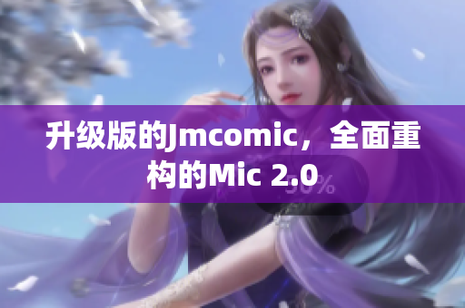 升级版的Jmcomic，全面重构的Mic 2.0