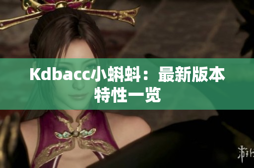Kdbacc小蝌蚪：最新版本特性一览