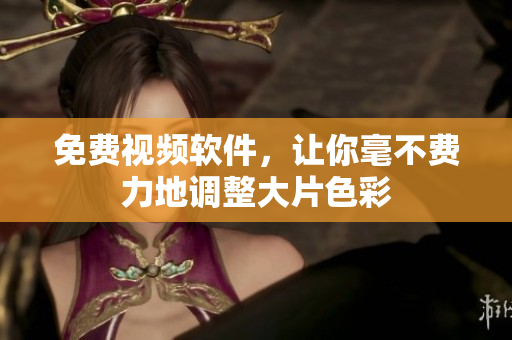 免费视频软件，让你毫不费力地调整大片色彩