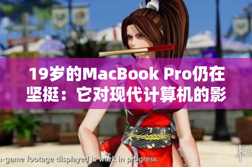 19岁的MacBook Pro仍在坚挺：它对现代计算机的影响如何？
