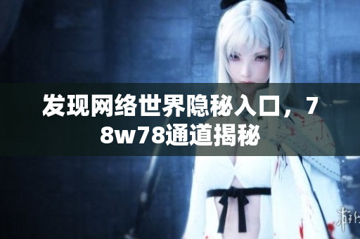 发现网络世界隐秘入口，78w78通道揭秘