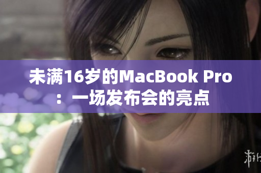 未满16岁的MacBook Pro：一场发布会的亮点