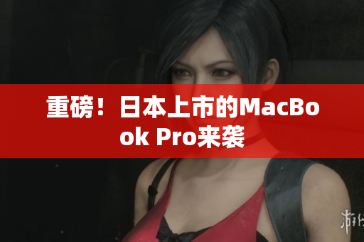 重磅！日本上市的MacBook Pro来袭