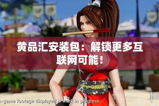 黄品汇安装包：解锁更多互联网可能！