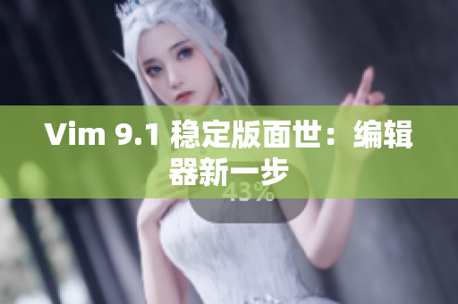 Vim 9.1 稳定版面世：编辑器新一步